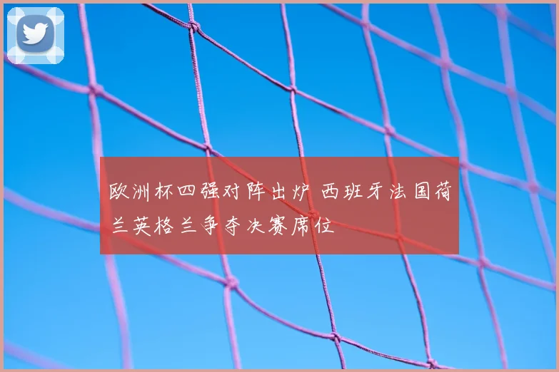 欧洲杯四强对阵出炉 西班牙法国荷兰英格兰争夺决赛席位