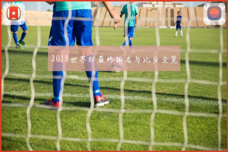 2018世界杯最终排名与比分全览
