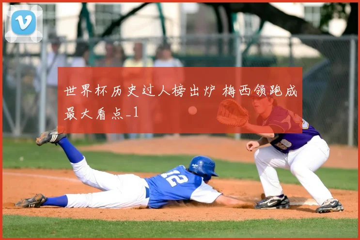世界杯历史过人榜出炉 梅西领跑成最大看点_1