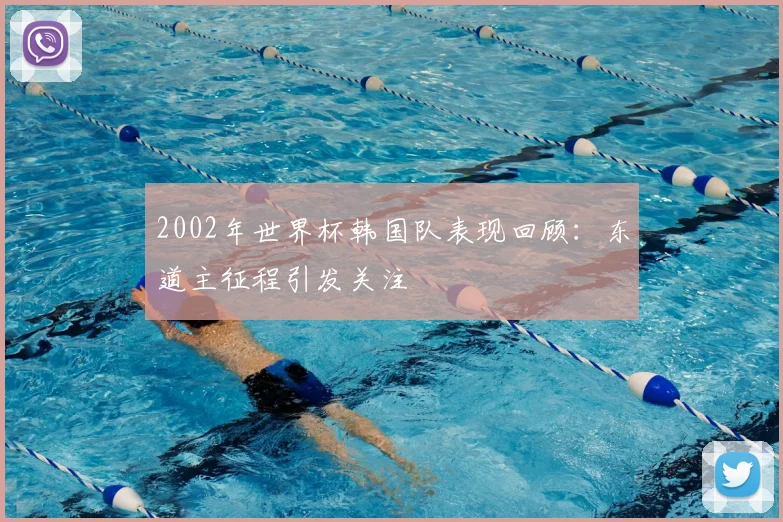 2002年世界杯韩国队表现回顾：东道主征程引发关注