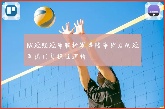 欧冠赔冠率解析赛事赔率背后的冠军热门与投注逻辑