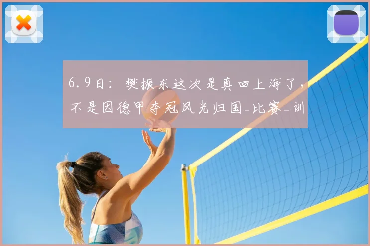 6.9日：樊振东这次是真回上海了，不是因德甲夺冠风光归国_比赛_训练基地_队伍