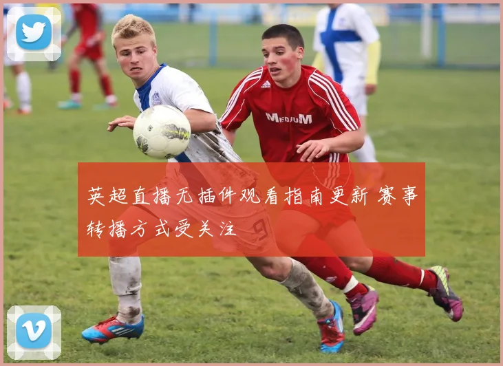 英超直播无插件观看指南更新 赛事转播方式受关注