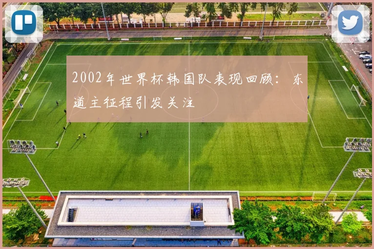 2002年世界杯韩国队表现回顾：东道主征程引发关注