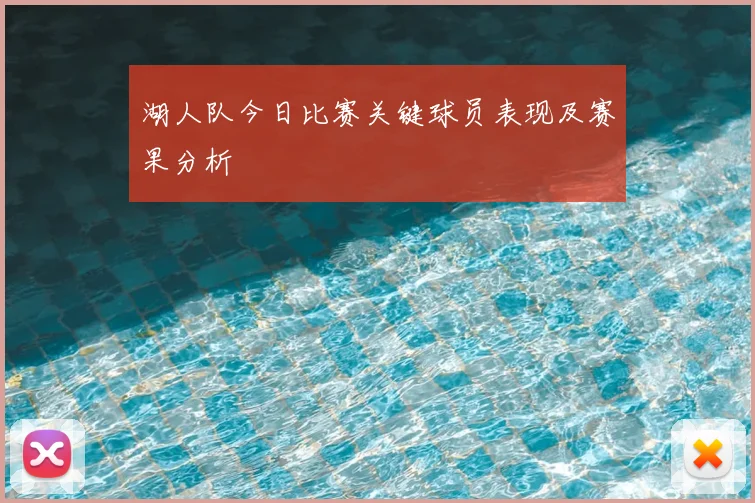 湖人队今日比赛关键球员表现及赛果分析