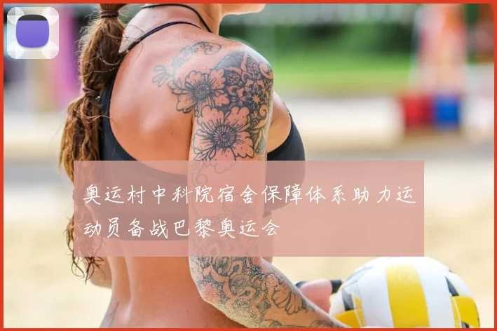 奥运村中科院宿舍保障体系助力运动员备战巴黎奥运会
