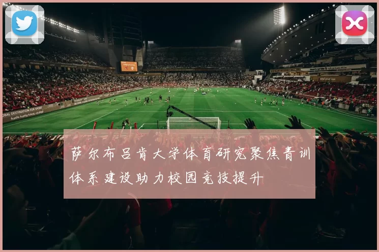 萨尔布吕肯大学体育研究聚焦青训体系建设助力校园竞技提升