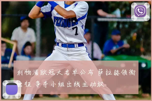 利物浦欧冠大名单公布 萨拉赫领衔出征 争夺小组出线主动权