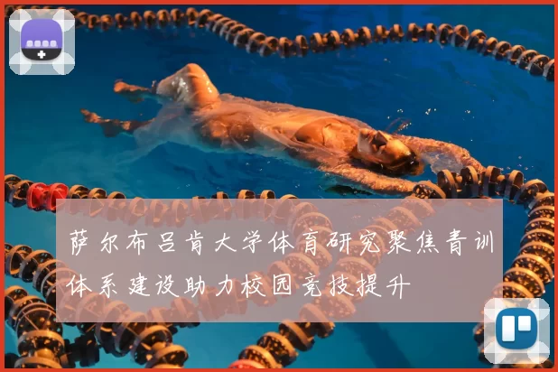 萨尔布吕肯大学体育研究聚焦青训体系建设助力校园竞技提升