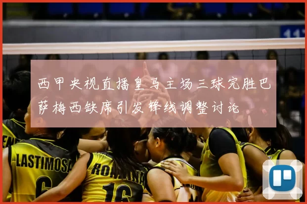 西甲央视直播皇马主场三球完胜巴萨梅西缺席引发锋线调整讨论