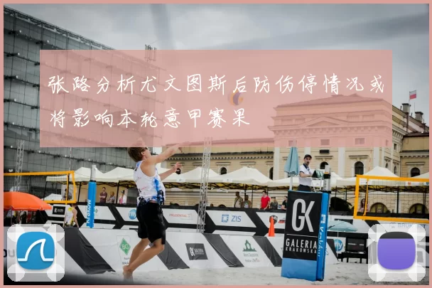 张路分析尤文图斯后防伤停情况或将影响本轮意甲赛果
