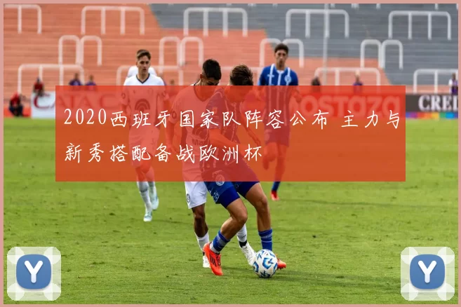 2020西班牙国家队阵容公布 主力与新秀搭配备战欧洲杯
