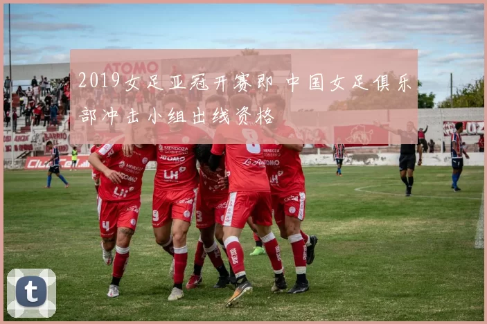 2019女足亚冠开赛即 中国女足俱乐部冲击小组出线资格