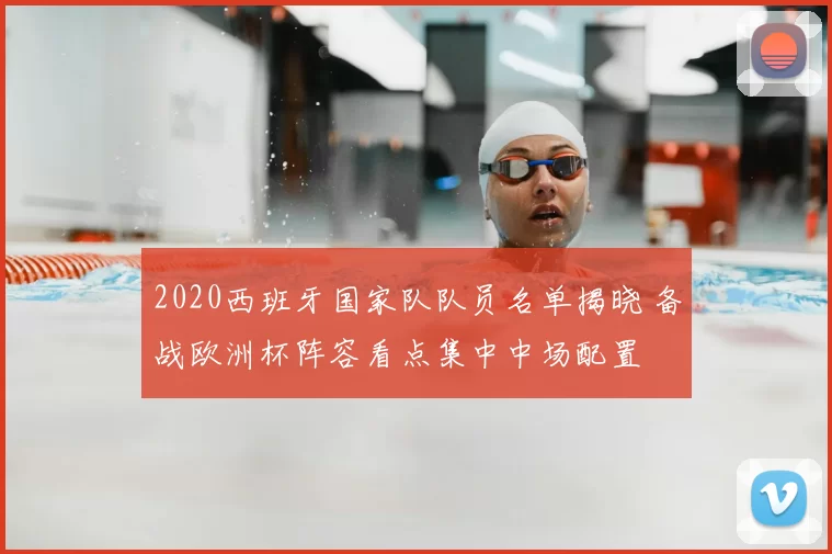 2020西班牙国家队队员名单揭晓 备战欧洲杯阵容看点集中中场配置