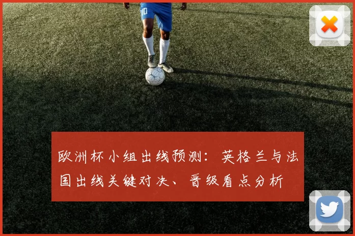 欧洲杯小组出线预测：英格兰与法国出线关键对决、晋级看点分析