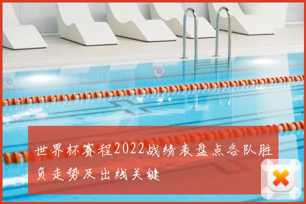 世界杯赛程2022战绩表盘点各队胜负走势及出线关键