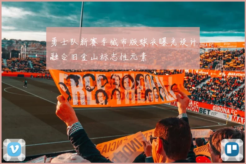 勇士队新赛季城市版球衣曝光设计融合旧金山标志性元素