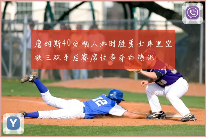 詹姆斯40分湖人加时胜勇士库里空砍三双季后赛席位争夺白热化