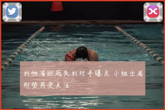 利物浦欧冠失利对手曝光 小组出局形势再受关注