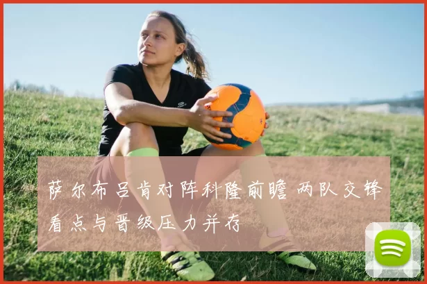 萨尔布吕肯对阵科隆前瞻 两队交锋看点与晋级压力并存