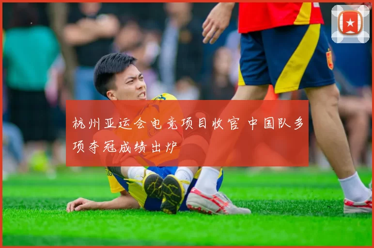 杭州亚运会电竞项目收官 中国队多项夺冠成绩出炉