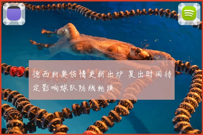 德西利奥伤情更新出炉 复出时间待定影响球队防线轮换