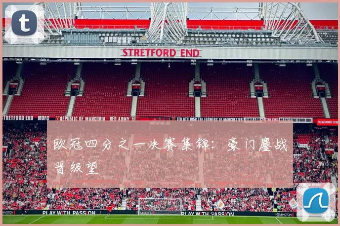 欧冠四分之一决赛集锦：豪门鏖战晋级望