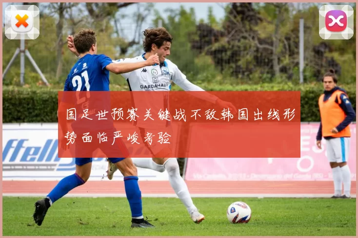 国足世预赛关键战不敌韩国出线形势面临严峻考验