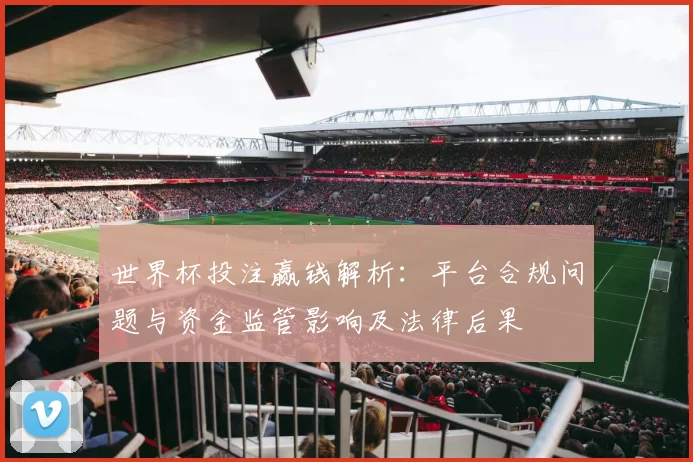世界杯投注赢钱解析：平台合规问题与资金监管影响及法律后果