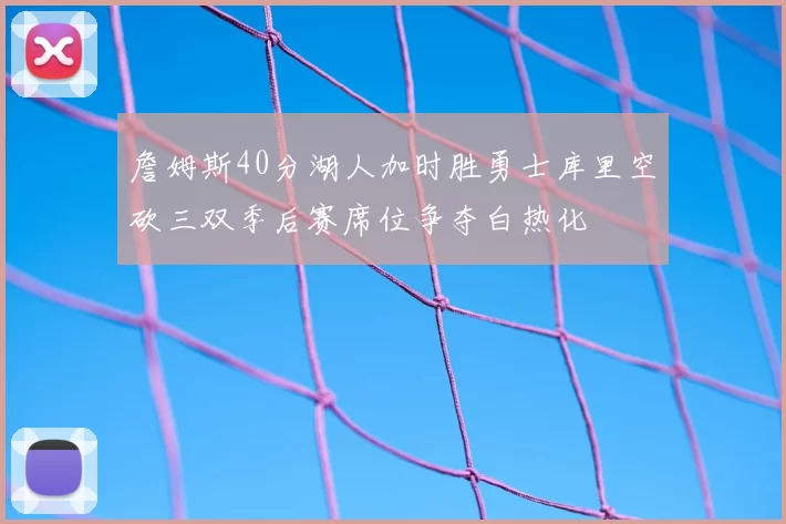 詹姆斯40分湖人加时胜勇士库里空砍三双季后赛席位争夺白热化